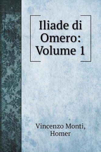 Iliade di Omero: Volume 1