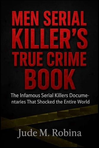 Men Serial Killer's True Crime Book: The Infamous Serial Killers Documentaries That Shocked the Entire World