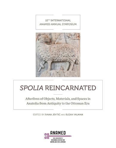 Spolia Reincarnated: Afterlives of Objects, Materials, and Spaces in Anatolia from Antiquity to the Ottoman Era