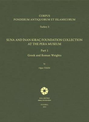 Corpus Ponderum Antiquorum Et Islamicorum. Turkey 3: Suna and Inan Kirac Foundation Collection at the Pera Museum, Part 1: Greek and Roman Weights