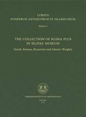 Corpus Ponderum Antiquorum Et Islamicorum Turkey 1: The Collection of Klima Plus in Silifke Museum. Greek, Roman, Byzantine and Islamic Weights