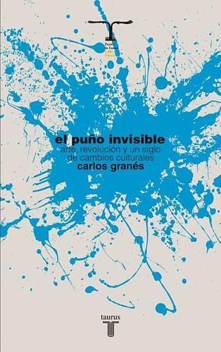 El Puno Invisible. Arte, Revolucion y Un Siglo de Cambios Culturales