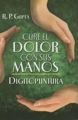 Cure el Dolor Con Sus Manos: Digitopuntura