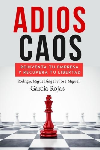 Adios Caos: Reinventa Tu Empresa Y Recupera Tu Libertad