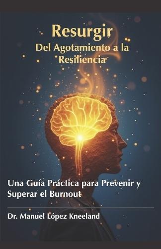 Resurgir: Del Agotamiento a la Resiliencia: Una Guía Práctica para Prevenir y Superar el Burnout