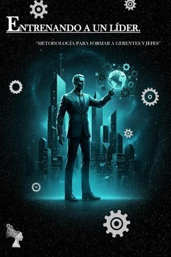 Entrenando a Un Líder: ""Metodología Para Formar a Gerentes Y Jefes""