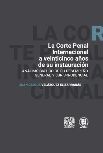 La Corte Penal Internacional a veinticinco años de su instauración. Análisis crítco de su desempeño general y jurisprudencial