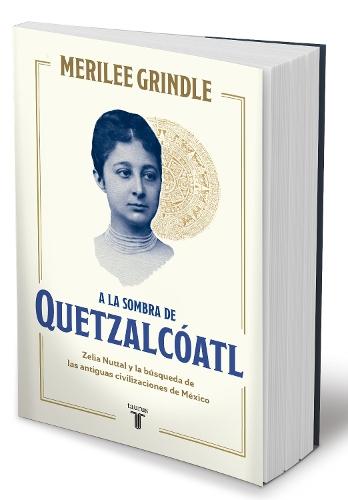 A la sombra de Quetzalcóatl / In the Shadow of Quetzalcoatl: Zelia Nuttall and the Search For Mexico's Ancient Civilizations