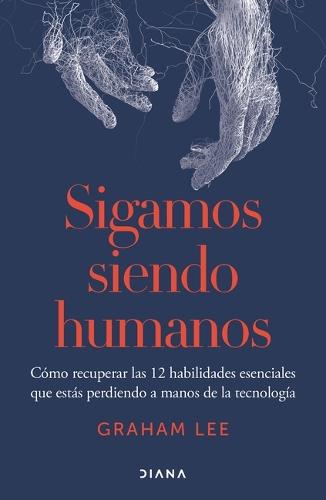 Sigamos Siendo Humanos: Cómo Recuperar Las 12 Habilidades Esenciales Que Estás Perdiendo a Manos de la Tecnología / Human Being
