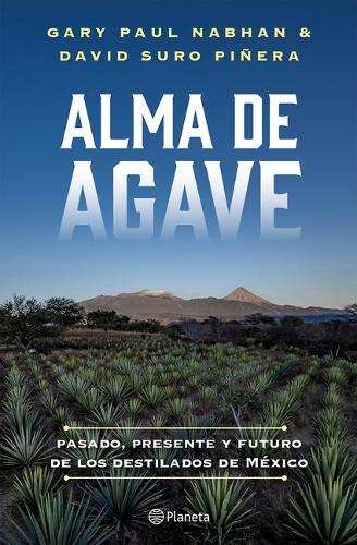 Alma de Agave: Pasado, Presente Y Futuro de Los Destilados de México / Agave Spirits: The Past, Present, and Future of Mezcal