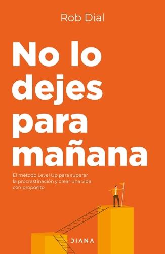 No Lo Dejes Para Mañana: El Método Level Up Para Superar La Procastinación Y Crear Una Vida Con Propósito / Level Up