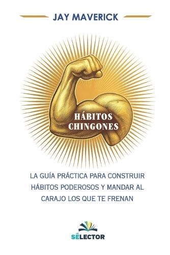 Hábitos chingones: La guía práctica para construir hábitos poderosos y mandar al carajo los que te frenan