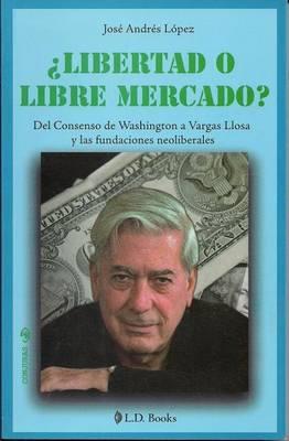 Libertad O Libre Mercado?: del Consenso de Washington a Vargas Llosa y Las Fundaciones Neoliberales.