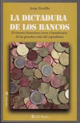 La Dictadura de los Bancos: El Sistema Financiero, Actor y Beneficiario de las Grandes Crisis del Capitalismo