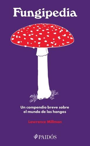 Fungipedia: Un Compendio Breve Sobre El Mundo del Hongo / Fungipedia: A Brief Compendium of Mushroom Lore