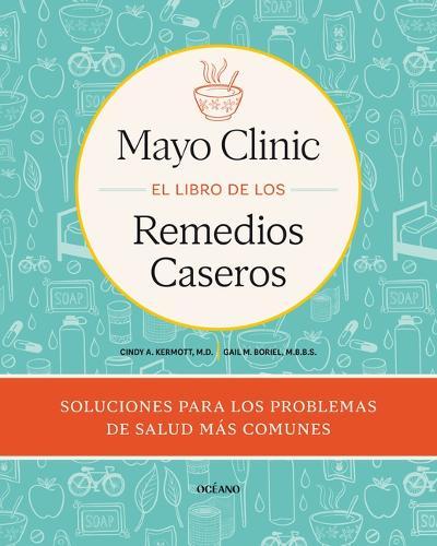 Mayo Clinic. El Libro de Los Remedios Caseros / Mayo Clinic Guide to Home Remedies: Self-Care Solutions for Everyday Health Concerns
