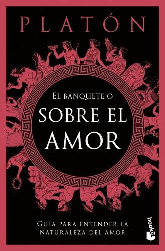 El Banquete O Sobre El Amor: Guía Para Entender La Naturaleza del Amor / The Symposium, or on Love: A Guide to Understanding the Nature of Love