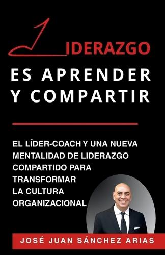 Liderazgo Es Aprender Y Compartir: El líder-coach y una nueva mentalidad de liderazgo compartido para transformar la cultura organizacional