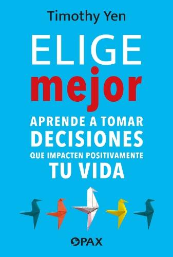 Elige mejor: Aprende a tomar decisiones que impacten positivamente tu vida