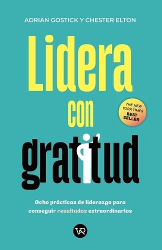 Lidera con gratitud: Ocho prácticas de liderazgo para conseguir resultados extraordinarios
