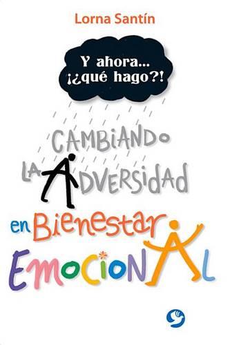 Y Ahora . . . ¡¿Qué Hago?!: Cambiando La Adversidad En Bienestar Emocional