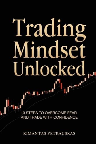 Trading Mindset Unlocked: 10 Steps To Overcome Fear And Trade With Confidence