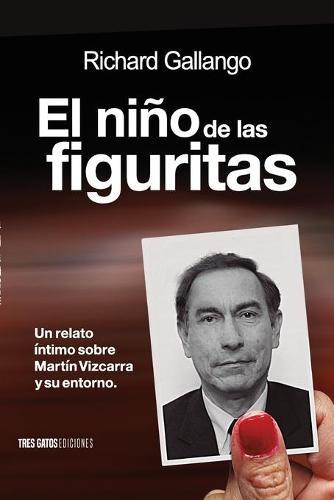 El nino de las figuritas: Un relato intimo sobre Martin Vizcarra y su entorno.