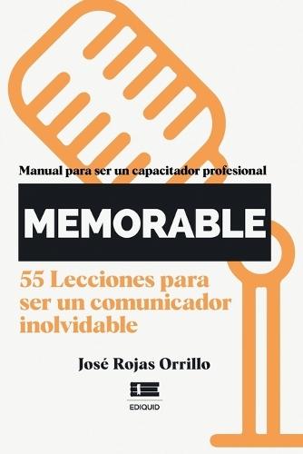 ¡Memorable!: Manual para ser un capacitador profesional. 55 lecciones para ser un comunicador inolvidable