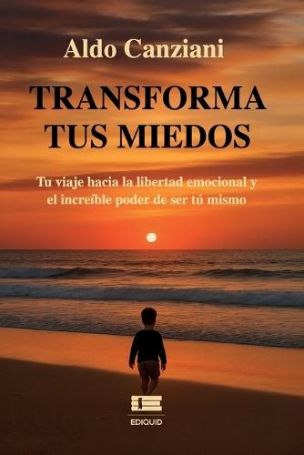 Transforma tus miedos: Tu viaje hacia la libertad emocional y el increíble poder de ser tú mismo