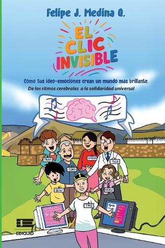 El clic invisible: Cómo tus ideo-emociones crean un mundo más brillante. De los ritmos cerebrales a la solidaridad universal
