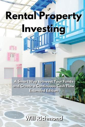 Rental Property Investing: A Smart Way to Invest Your Funds and Create Continuous Cash Flow Extended Edition