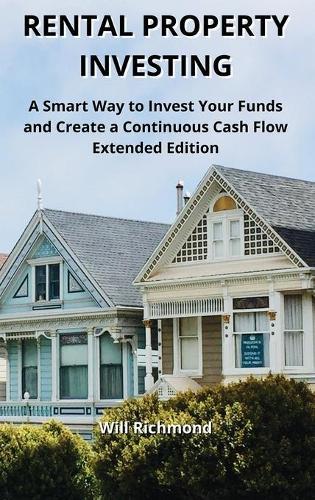 Rental Property Investing: A Smart Way to Invest Your Funds and Create Continuous Cash Flow Extended Edition