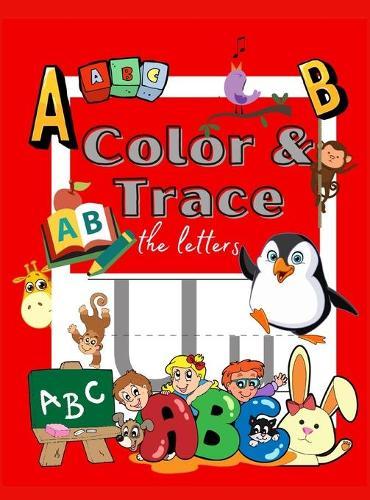 Color and Trace the Letters: Tracing Activity Book to color and learn Kindergarten and Kids Ages 3-5 Alphabet Handwriting