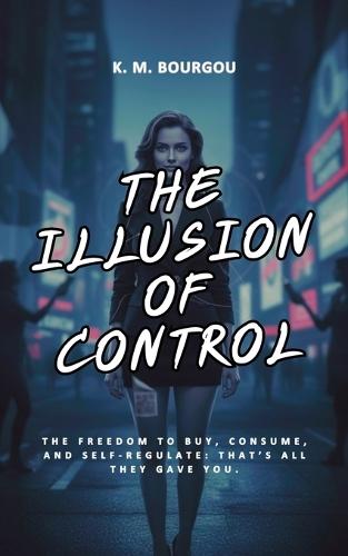 The Illusion of Control: The Freedom to Buy, Consume, and Self-Regulate. A Critical Analysis of Social Conditioning: The Freedom to Buy, Consume, and Self-Regulate. A Critical Analysis of Social Conditioning.