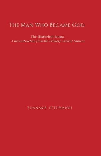 The Man Who Became God: The Historical Jesus: A Reconstruction from the Primary Ancient Sources