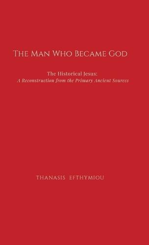 The Man Who Became God: The Historical Jesus: A Reconstruction from the Primary Ancient Sources