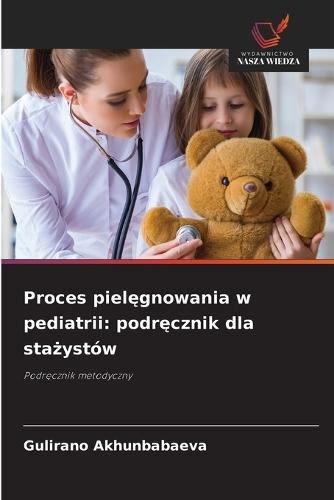 Proces pielęgnowania w pediatrii: podręcznik dla stażystów
