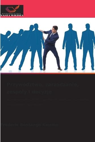 Przywództwo, zarządzanie, zespoly i decyzje