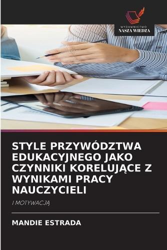 Style Przywództwa Edukacyjnego Jako Czynniki KorelujĄce Z Wynikami Pracy Nauczycieli