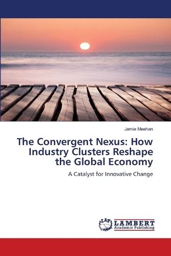 The Convergent Nexus: How Industry Clusters Reshape the Global Economy