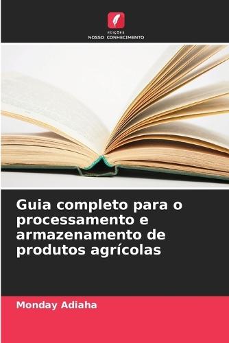 Guia completo para o processamento e armazenamento de produtos agr�colas