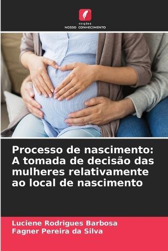 Processo de nascimento: A tomada de decisão das mulheres relativamente ao local de nascimento
