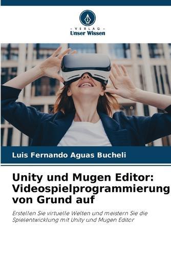 Unity und Mugen Editor: Videospielprogrammierung von Grund auf