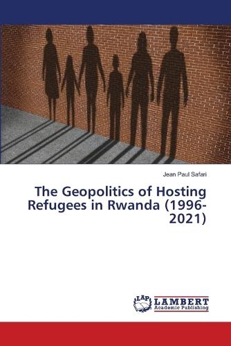 The Geopolitics of Hosting Refugees in Rwanda (1996-2021)