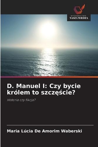 D. Manuel I: Czy bycie królem to szcz&#281;&#347;cie?