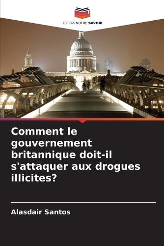 Comment le gouvernement britannique doit-il s'attaquer aux drogues illicites?