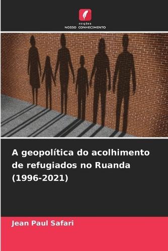 A geopolítica do acolhimento de refugiados no Ruanda (1996-2021)