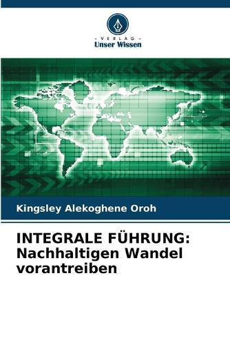 Integrale Führung: Nachhaltigen Wandel vorantreiben