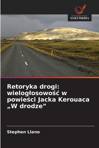 Retoryka drogi: wieloglosowośc w powieści Jacka Kerouaca ""W drodze""