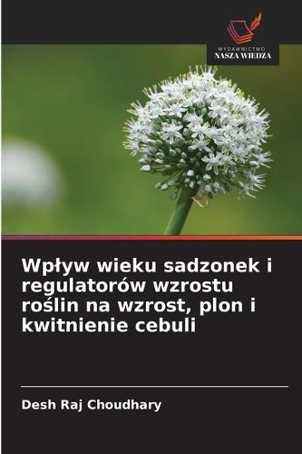 Wplyw wieku sadzonek i regulatorów wzrostu roślin na wzrost, plon i kwitnienie cebuli